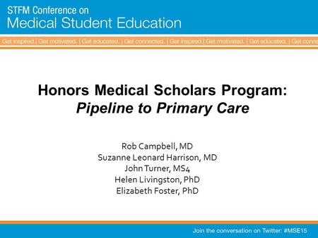 Honors Medical Scholars Program: Pipeline to Primary Care Rob Campbell, MD Suzanne Leonard Harrison, MD John Turner, MS4 Helen Livingston, PhD Elizabeth.
