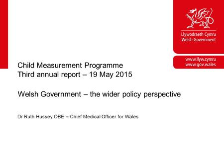 Corporate slide master With guidelines for corporate presentations Child Measurement Programme Third annual report – 19 May 2015 Welsh Government – the.