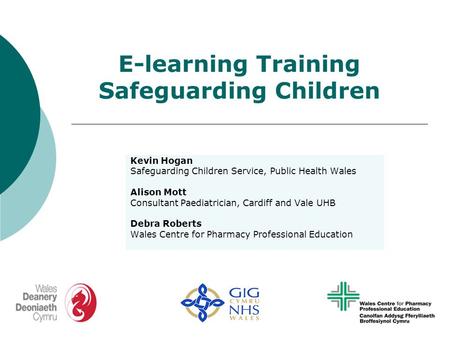 E-learning Training Safeguarding Children Kevin Hogan Safeguarding Children Service, Public Health Wales Alison Mott Consultant Paediatrician, Cardiff.