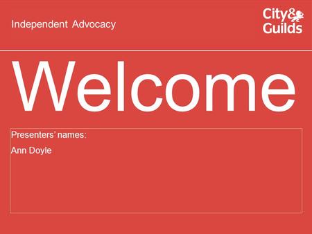 Presenters’ names: Ann Doyle Welcome Independent Advocacy.