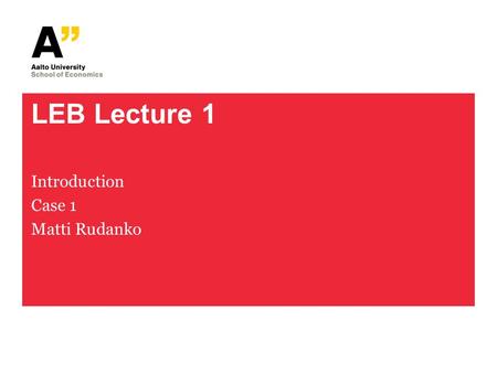 LEB Lecture 1 Introduction Case 1 Matti Rudanko. Lecture 1: Slides Slide sets: 1 - 5 Pdf files: (1) offer – acceptance model, (2) error in expression.