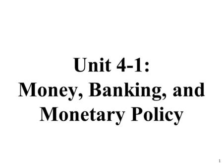 Unit 4-1: Money, Banking, and Monetary Policy 1. Why do we use money? What would happen if we didn’t have money? The Barter System- goods and services.