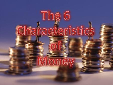 The coins and paper used as money are called Currency. Money must be durable, portable, divisible, uniform, limited in supply, and acceptable. Money is.