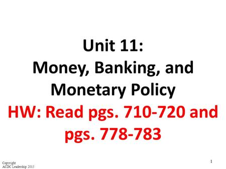 Unit 11: Money, Banking, and Monetary Policy HW: Read pgs. 710-720 and pgs. 778-783 1 Copyright ACDC Leadership 2015.
