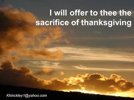 I will offer to thee the sacrifice of thanksgiving.