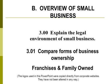 B. OVERVIEW OF SMALL BUSINESS 3.00 Explain the legal environment of small business. 3.01 Compare forms of business ownership Franchises & Family Owned.