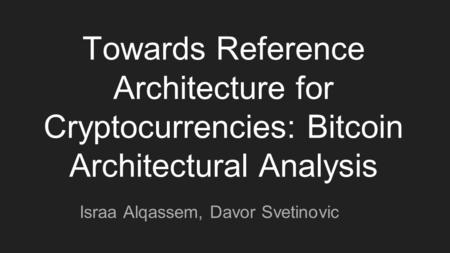Towards Reference Architecture for Cryptocurrencies: Bitcoin Architectural Analysis Israa Alqassem, Davor Svetinovic.