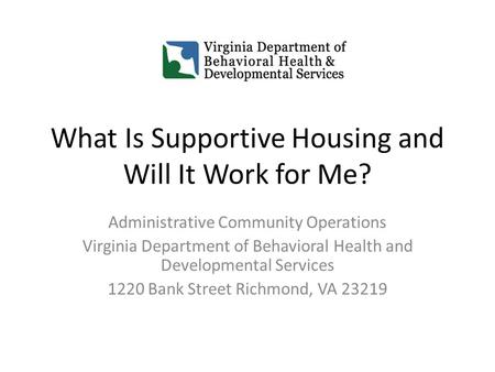 What Is Supportive Housing and Will It Work for Me? Administrative Community Operations Virginia Department of Behavioral Health and Developmental Services.