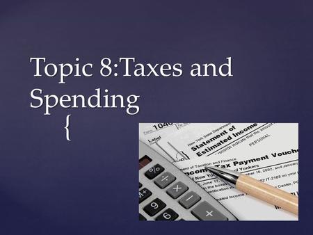 { Topic 8:Taxes and Spending.  Governments collect taxes to pay for programs, but taxes can have powerful effects on the general economy  The federal.