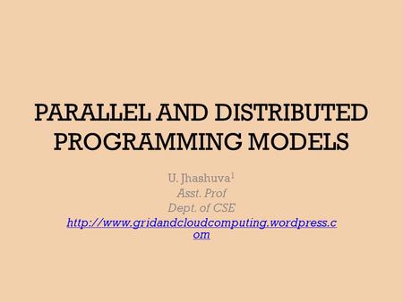 PARALLEL AND DISTRIBUTED PROGRAMMING MODELS U. Jhashuva 1 Asst. Prof Dept. of CSE  om.