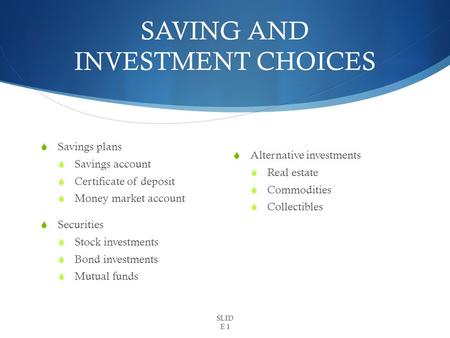 SAVING AND INVESTMENT CHOICES  Savings plans  Savings account  Certificate of deposit  Money market account  Securities  Stock investments  Bond.