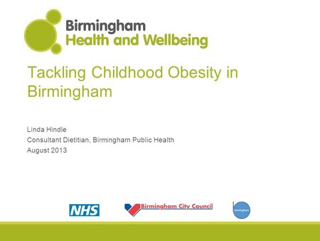 Tackling Childhood Obesity in Birmingham Linda Hindle Consultant Dietitian, Birmingham Public Health August 2013.