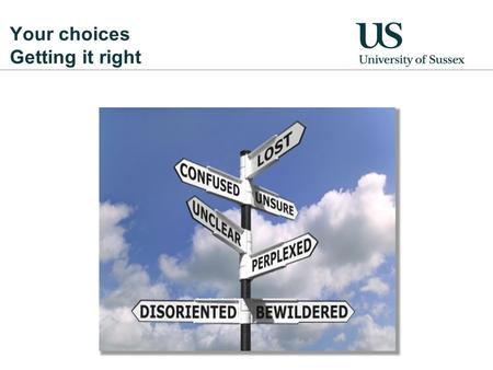 Your choices Getting it right. Why university? Reasons to study Study a subject that you enjoy to get the most out of it! A degree shows employers you’re.