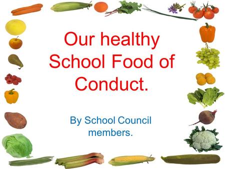 Our healthy eating changes Our healthy School Food of Conduct. By School Council members.