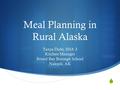  Meal Planning in Rural Alaska Tanya Dube, SNA 3 Kitchen Manager Bristol Bay Borough School Naknek, AK.