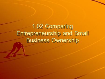 1.02 Comparing Entrepreneurship and Small Business Ownership.