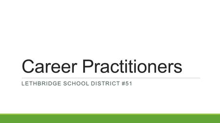 Career Practitioners LETHBRIDGE SCHOOL DISTRICT #51.