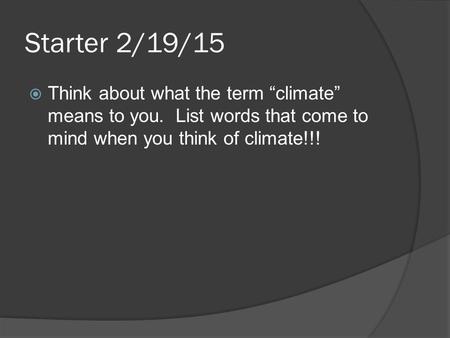 Starter 2/19/15  Think about what the term “climate” means to you. List words that come to mind when you think of climate!!!