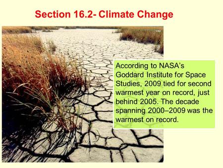 Section 16.2- Climate Change According to NASA’s Goddard Institute for Space Studies, 2009 tied for second warmest year on record, just behind 2005. The.