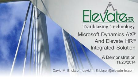David M. Erickson; Microsoft Dynamics AX ® And Elevate HR ® Integrated Solution A Demonstration 11/20/2014.