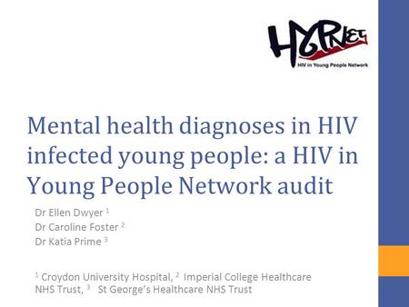 Mental health diagnoses in HIV infected young people: a HIV in Young People Network audit Dr Ellen Dwyer 1 Dr Caroline Foster 2 Dr Katia Prime 3 1 Croydon.