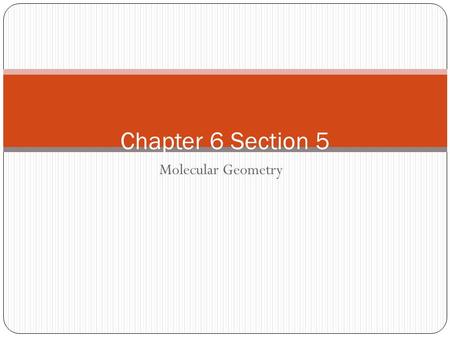Molecular Geometry Chapter 6 Section 5 Molecular Geometry Properties of molecules also depend on their shape Polarity of each bond and geometry on molecule.