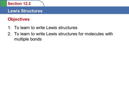 Section 12.3 Lewis Structures 1.To learn to write Lewis structures 2.To learn to write Lewis structures for molecules with multiple bonds Objectives.