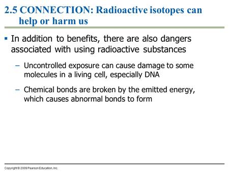 2.5 CONNECTION: Radioactive isotopes can help or harm us  In addition to benefits, there are also dangers associated with using radioactive substances.