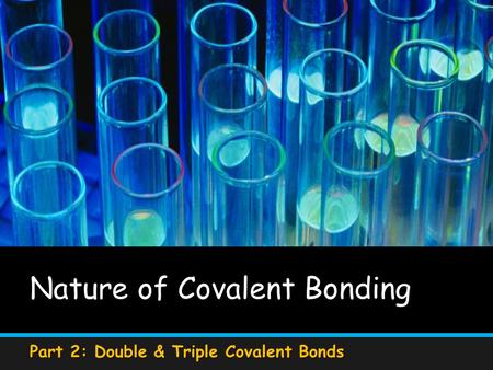 Nature of Covalent Bonding Part 2: Double & Triple Covalent Bonds.