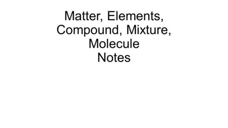 Matter, Elements, Compound, Mixture, Molecule Notes.