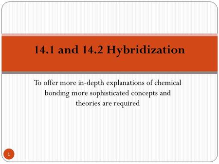 To offer more in-depth explanations of chemical bonding more sophisticated concepts and theories are required 14.1 and 14.2 Hybridization 1.