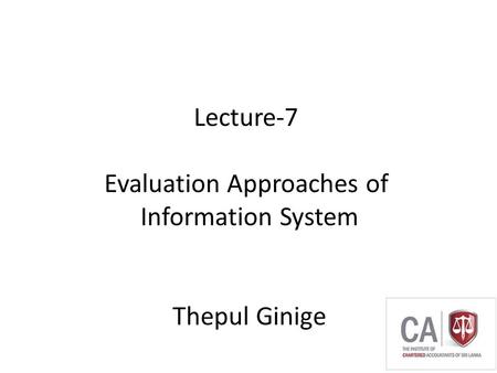 Thepul Ginige Lecture-7 Evaluation Approaches of Information System Thepul Ginige.