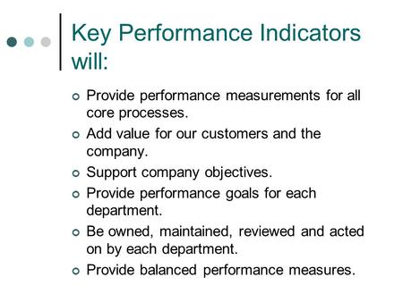 Key Performance Indicators will: Provide performance measurements for all core processes. Add value for our customers and the company. Support company.