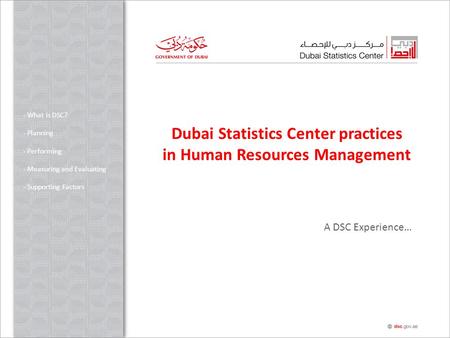 Dubai Statistics Center practices in Human Resources Management - What is DSC? - Planning - Performing - Measuring and Evaluating - Supporting Factors.