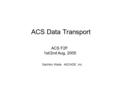 ACS F2F 1st/2nd Aug, 2005 ACS Data Transport Sachiko Wada ASCADE, Inc.