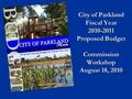 City of Parkland Fiscal Year 2010-2011 Proposed Budget Commission Workshop August 18, 2010.