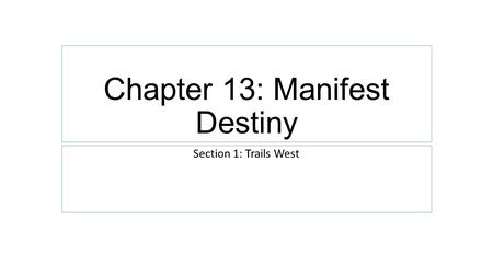Chapter 13: Manifest Destiny Section 1: Trails West.