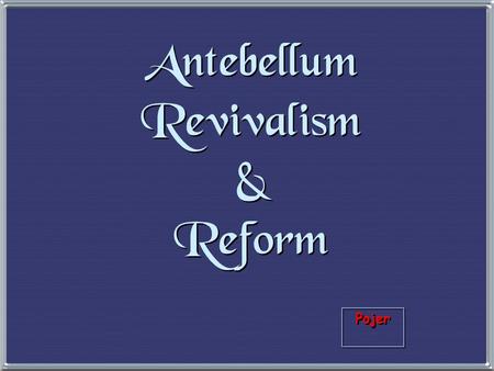 Pojer Antebellum Revivalism & Reform 1. The Second Great Awakening 1. The Second Great Awakening “Spiritual Reform From Within” [Religious Revivalism]