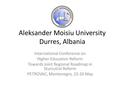 Aleksander Moisiu University Durres, Albania International Conference on Higher Education Reform Towards Joint Regional Roadmap in Sturcutral Reform PETROVAC,