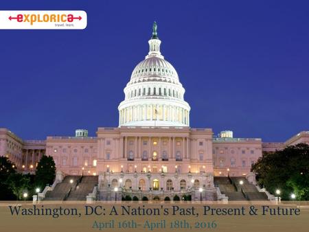 Washington, DC: A Nation's Past, Present & Future April 16th- April 18th, 2016.