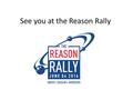See you at the Reason Rally. What Who At the Rally Social media engagement – Tweet at us Connect via the app – Food, other stuff Register to Vote Exhibitor.