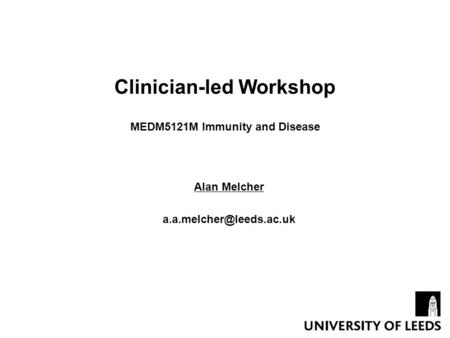 Clinician-led Workshop MEDM5121M Immunity and Disease Alan Melcher