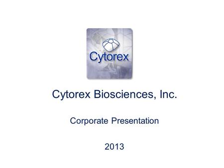 Cytorex Biosciences, Inc. Corporate Presentation 2013.
