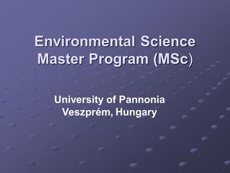 Environmental Science Master Program (MSc) University of Pannonia Veszprém, Hungary.