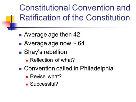 Average age then 42 Average age now ~ 64 Shay’s rebellion Reflection of what? Convention called in Philadelphia Revise what? Successful? Constitutional.