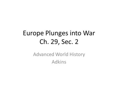 Europe Plunges into War Ch. 29, Sec. 2 Advanced World History Adkins.