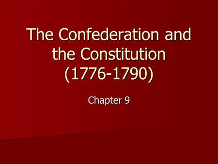 The Confederation and the Constitution (1776-1790) Chapter 9.
