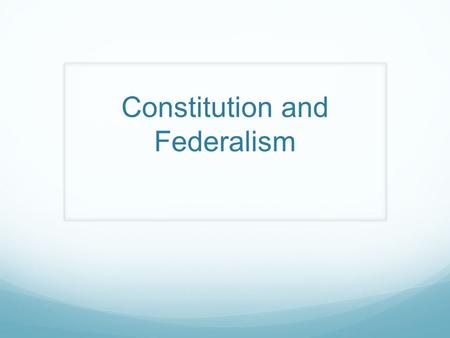 Constitution and Federalism. Learning Objectives Understand the Basic structure of the United States Constitution Identify how the Constitution creates.