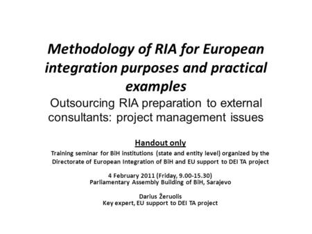 Methodology of RIA for European integration purposes and practical examples Outsourcing RIA preparation to external consultants: project management issues.