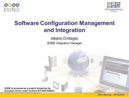 JRA1 Meeting – 09/02/2004 - 1 Software Configuration Management and Integration EGEE is proposed as a project funded by the European Union under contract.